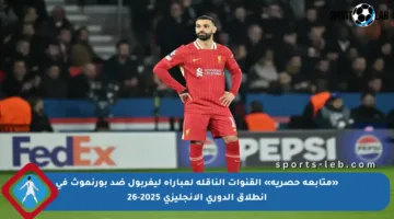 «متابعة حصرية» القنوات الناقلة لمباراة ليفربول ضد بورنموث في انطلاق الدوري الإنجليزي 2025-26